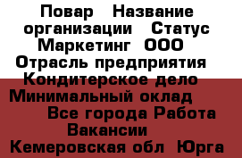 Повар › Название организации ­ Статус-Маркетинг, ООО › Отрасль предприятия ­ Кондитерское дело › Минимальный оклад ­ 30 000 - Все города Работа » Вакансии   . Кемеровская обл.,Юрга г.